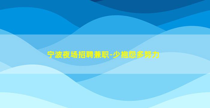 宁波夜场招聘兼职-少抱怨多努力